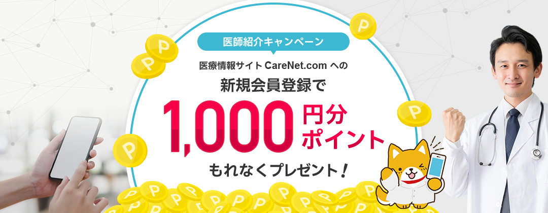 医師紹介キャンペーン 医療情報サイト CareNet.com への新規会員登録で、もれなくポイントプレゼント！